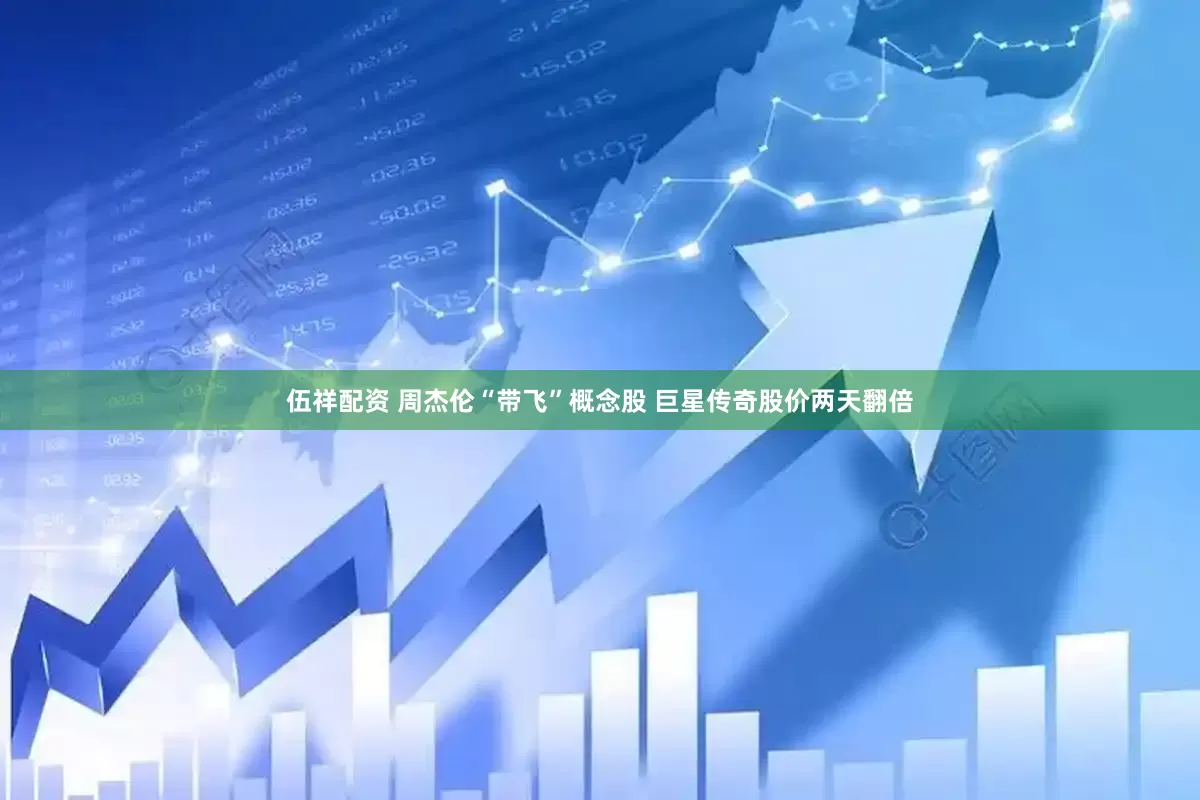 伍祥配资 周杰伦“带飞”概念股 巨星传奇股价两天翻倍