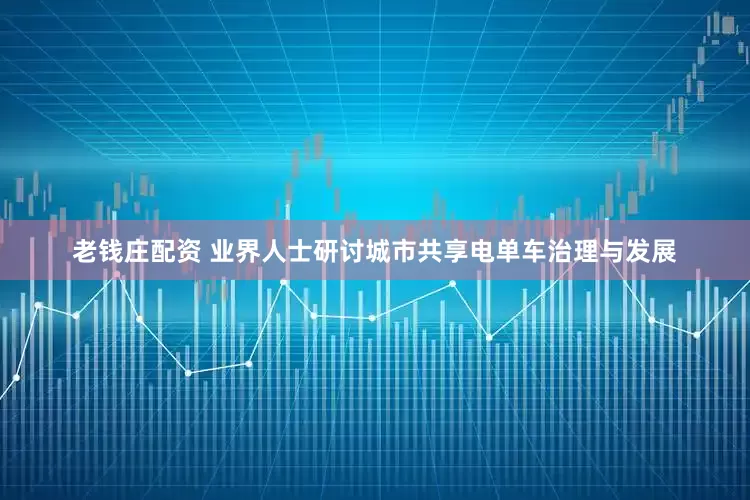 老钱庄配资 业界人士研讨城市共享电单车治理与发展