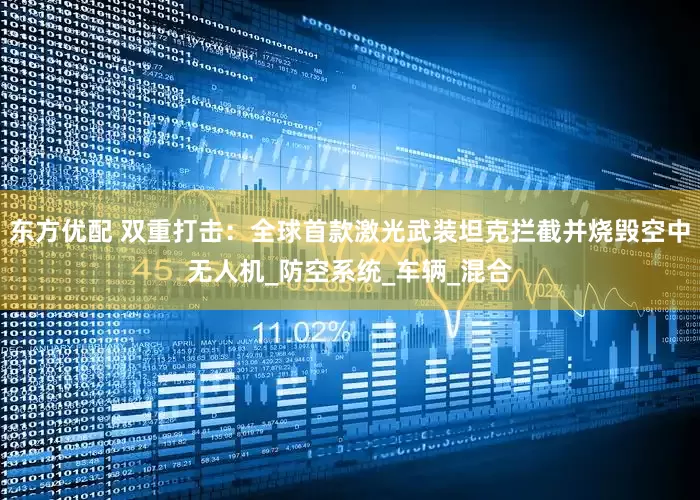 东方优配 双重打击：全球首款激光武装坦克拦截并烧毁空中无人机_防空系统_车辆_混合