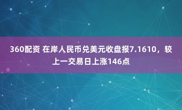 360配资 在岸人民币兑美元收盘报7.1610，较上一交易日上涨146点