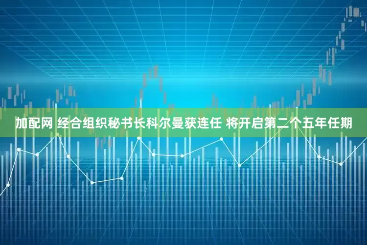 加配网 经合组织秘书长科尔曼获连任 将开启第二个五年任期