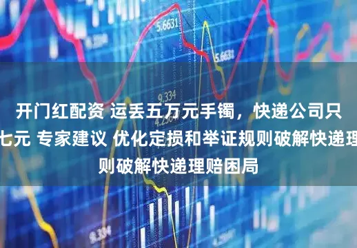 开门红配资 运丢五万元手镯，快递公司只赔六十七元 专家建议 优化定损和举证规则破解快递理赔困局