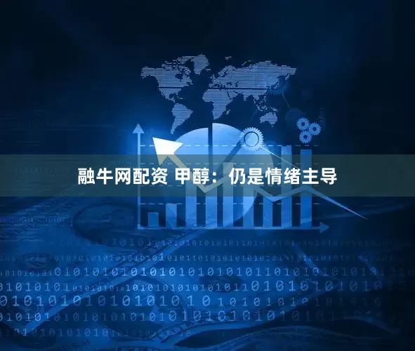 融牛网配资 甲醇：仍是情绪主导