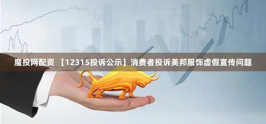 魔投网配资 【12315投诉公示】消费者投诉美邦服饰虚假宣传问题