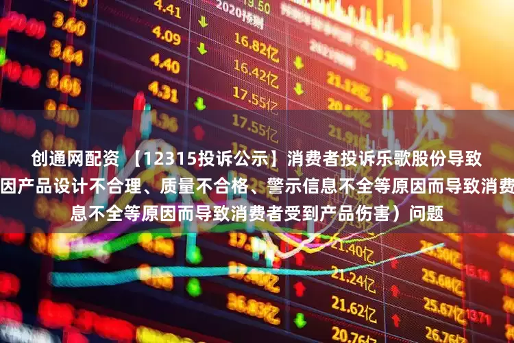 创通网配资 【12315投诉公示】消费者投诉乐歌股份导致消费者受到产品伤害（因产品设计不合理、质量不合格、警示信息不全等原因而导致消费者受到产品伤害）问题