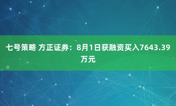 七号策略 方正证券：8月1日获融资买入7643.39万元