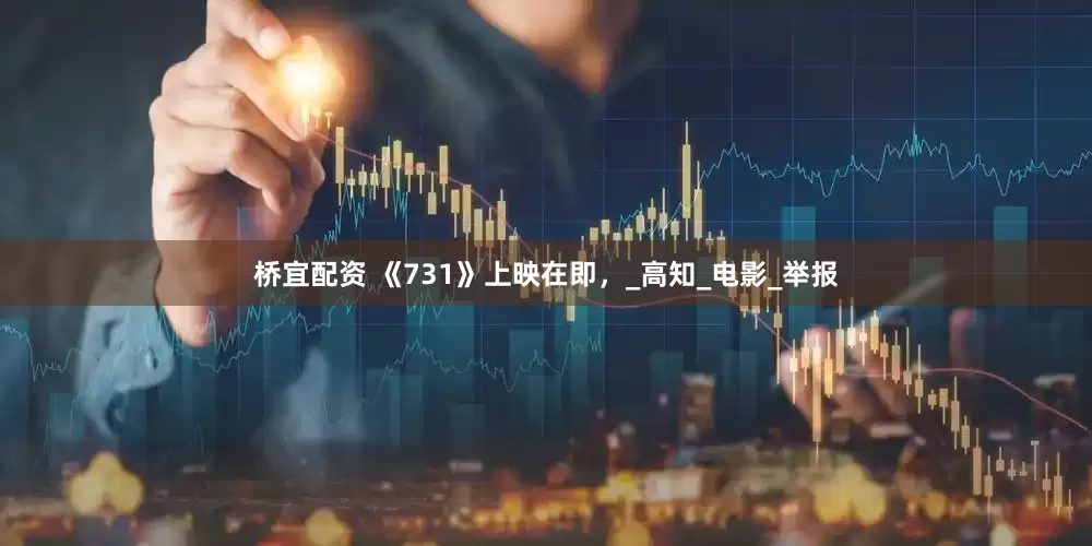 桥宜配资 《731》上映在即，_高知_电影_举报